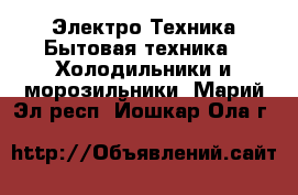 Электро-Техника Бытовая техника - Холодильники и морозильники. Марий Эл респ.,Йошкар-Ола г.